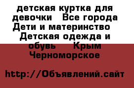 детская куртка для девочки - Все города Дети и материнство » Детская одежда и обувь   . Крым,Черноморское